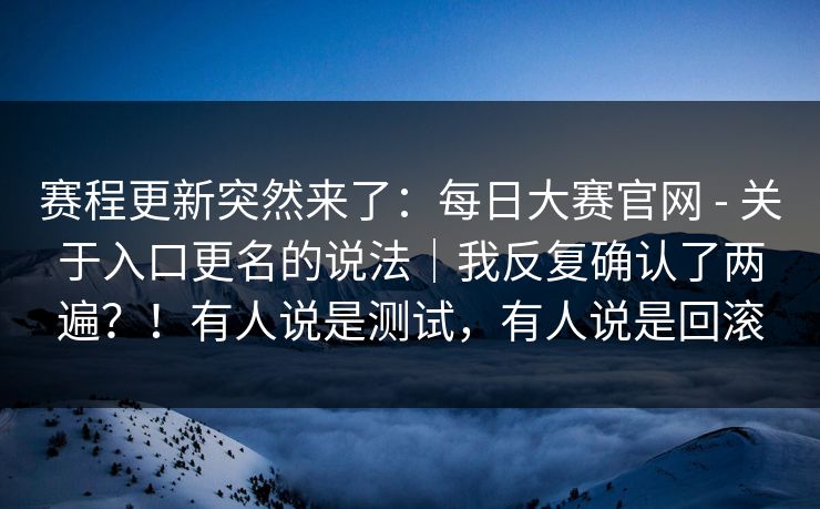 赛程更新突然来了：每日大赛官网 - 关于入口更名的说法｜我反复确认了两遍？！有人说是测试，有人说是回滚