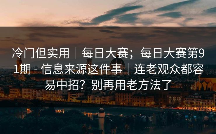冷门但实用｜每日大赛；每日大赛第91期 - 信息来源这件事｜连老观众都容易中招？别再用老方法了
